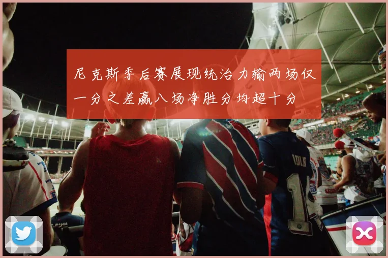 尼克斯季后赛展现统治力输两场仅一分之差赢八场净胜分均超十分