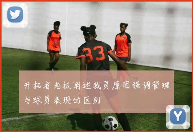 开拓者老板阐述裁员原因强调管理与球员表现的区别