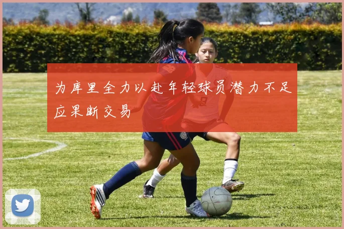 为库里全力以赴年轻球员潜力不足应果断交易