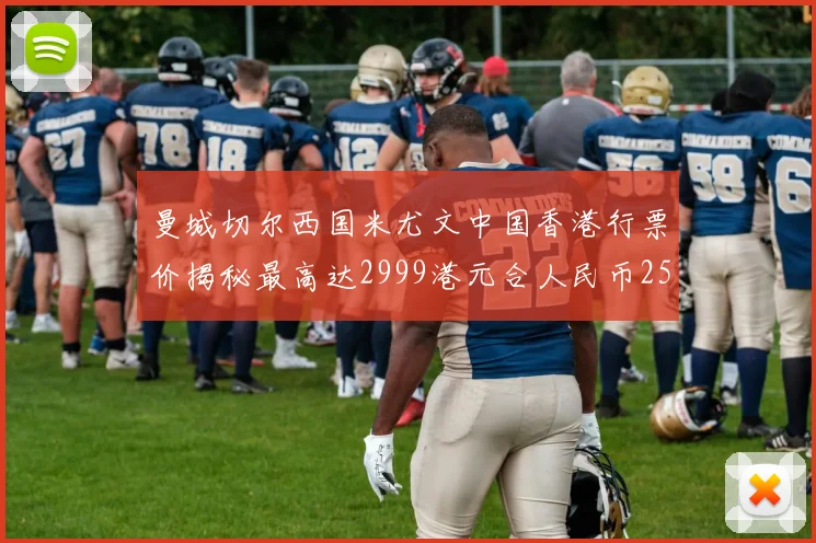 曼城切尔西国米尤文中国香港行票价揭秘最高达2999港元合人民币2598元