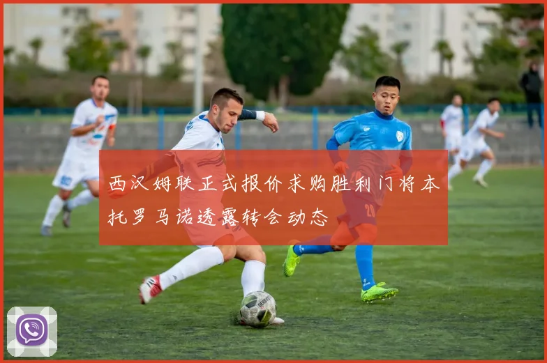 西汉姆联正式报价求购胜利门将本托罗马诺透露转会动态