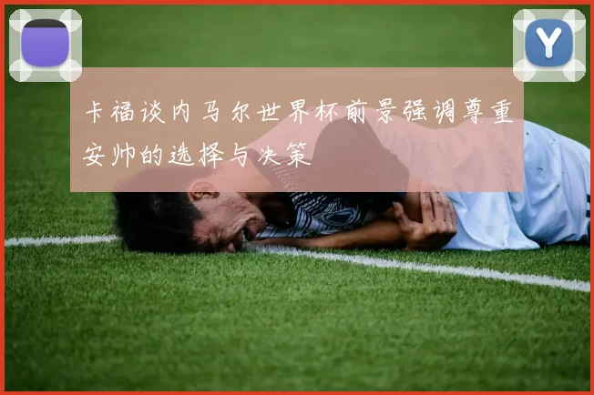 卡福谈内马尔世界杯前景强调尊重安帅的选择与决策