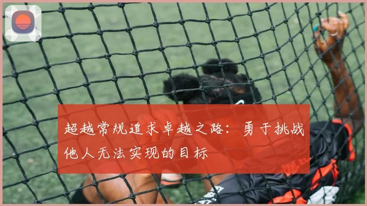 超越常规追求卓越之路：勇于挑战他人无法实现的目标
