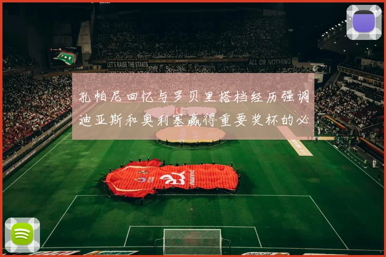 孔帕尼回忆与罗贝里搭档经历强调迪亚斯和奥利塞赢得重要奖杯的必要性